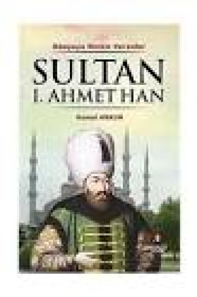 Sultan I. Ahmet Han- Dünyaya Hizam Verenler