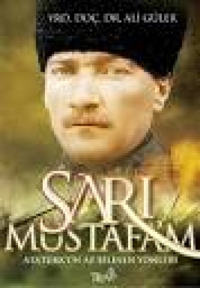 Sarı Mustafa'm Atatürk'ün Az Bilinen Yönleri